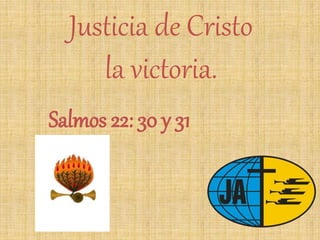 Justicia de Cristo
la victoria.
Salmos 22: 30 y 31
 