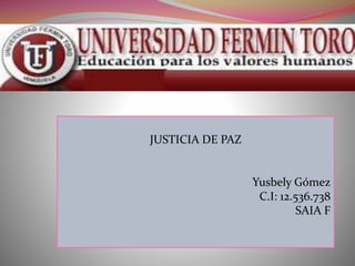 JUSTICIA DE PAZ
Yusbely Gómez
C.I: 12.536.738
SAIA F
 