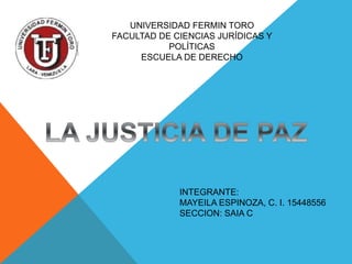 UNIVERSIDAD FERMIN TORO
FACULTAD DE CIENCIAS JURÍDICAS Y
POLÍTICAS
ESCUELA DE DERECHO
INTEGRANTE:
MAYEILA ESPINOZA, C. I. 15448556
SECCION: SAIA C
 