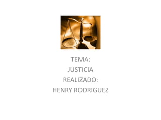 TEMA: 
JUSTICIA 
REALIZADO: 
HENRY RODRIGUEZ 
 