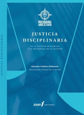 ediciones
justicia
disciplinaria
de la ilicitud sustancial
a lo sustancial de la ilicitud
Alejandro Ordóñez Maldonado
procurador general de la nación
justiciadisciplinaria
 