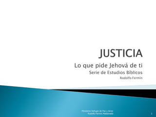 Lo que pide Jehová de ti
         Serie de Estudios Bíblicos
                                     Rodolfo Fermín




  Ministerio Refugio de Paz y Amor
        Rodolfo Fermin Maldonado                      1
 
