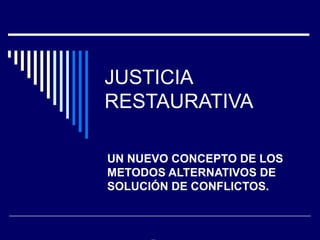 JUSTICIA
RESTAURATIVA
UN NUEVO CONCEPTO DE LOS
METODOS ALTERNATIVOS DE
SOLUCIÓN DE CONFLICTOS.
 