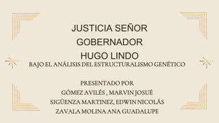 JUSTICIA SEÑOR
GOBERNADOR
HUGO LINDO
BAJO EL ANÁLISIS DEL ESTRUCTURALISMO GENÉTICO
PRESENTADO POR
GÓMEZ AVILÉS , MARVIN JO...