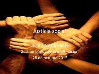Justicia social
Laura Xiomara Henao
Gestión básica de la información
28 de octubre 2015
 