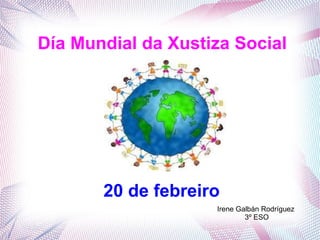 Día Mundial da Xustiza Social
20 de febreiro
Irene Galbán Rodríguez
3º ESO
 