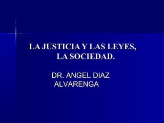 LA JUSTICIA Y LAS LEYES,
      LA SOCIEDAD.

     DR. ANGEL DIAZ
      ALVARENGA
 
