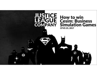 JUSTICE
LEAGUE
COMPANY
How to win
Cesim: Business
Simulation Games
CFVG 25, 2017
 
