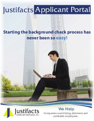 We Help
Starting the background check process has
never been so easy!
Applicant PortalJustifacts
JustifactsCredential Verification, Inc.
Companies avoid hiring dishonest and
unreliable employees.
 