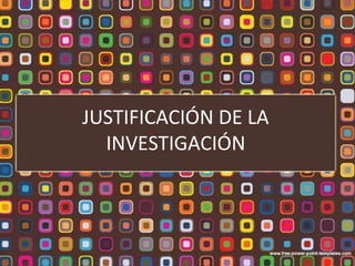 JUSTIFICACIÓN DE LA
INVESTIGACIÓN
 