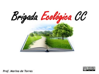 Prof. Marina de Torres 
Brigada Ecológica CC  
