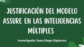 Investigador Juan Diego Sigüenza
JUSTIFICACIÓN DEL MODELO
ASSURE EN LAS INTELIGENCIAS
MÚLTIPLES
 
