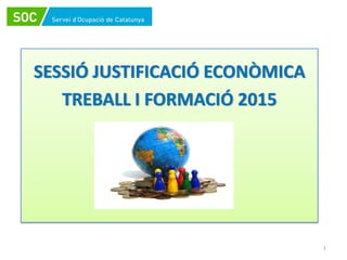 SESSIÓ JUSTIFICACIÓ ECONÒMICA 
TREBALL I FORMACIÓ 2015
1
 