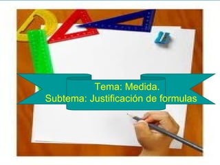 Tema: Medida.
Subtema: Justificación de formulas
 