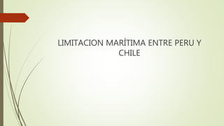 LIMITACION MARÍTIMA ENTRE PERU Y
CHILE
 