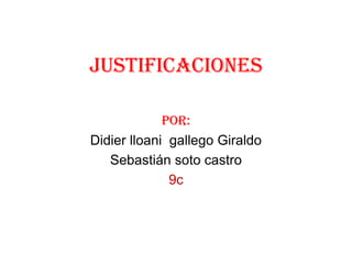 justificaciones Por: Didier lloani  gallego Giraldo Sebastián soto castro 9c 
