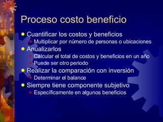 Proceso costo beneficio <ul><li>Cuantificar los costos y beneficios </li></ul><ul><ul><li>Multiplicar por número de person...