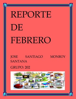 REPORTE
DE
FEBRERO
JOSE SANTIAGO MONROY
SANTANA
GRUPO: 202
 