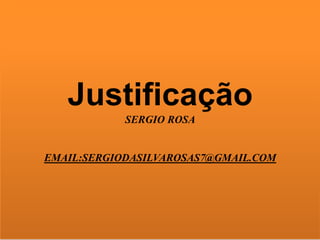 Justificação
SERGIO ROSA
EMAIL:SERGIODASILVAROSAS7@GMAIL.COM
 