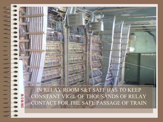 IN RELAY ROOM S&T SAFF HAS TO KEEP CONSTANT VIGIL OF THOUSANDS OF RELAY CONTACT FOR THE SAFE PASSAGE OF TRAIN 