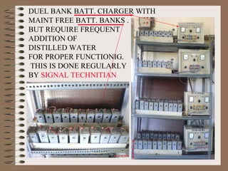 DUEL BANK BATT. CHARGER WITH  MAINT FREE BATT. BANKS .  BUT REQUIRE FREQUENT  ADDITION OF DISTILLED WATER FOR PROPER FUNCTIONIG. THIS IS DONE REGULARLY BY   SIGNAL TECHNITIAN 