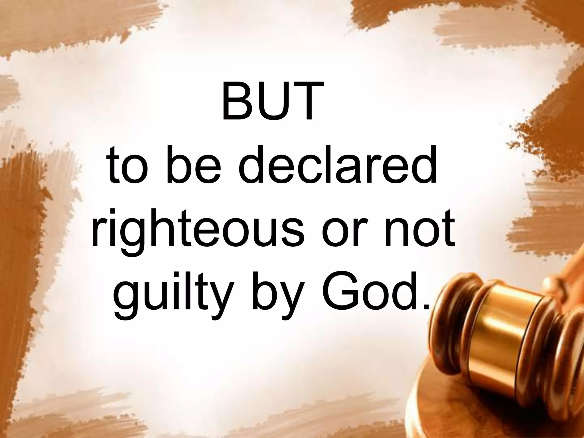 BUT 
to be declared 
righteous or not 
guilty by God. 
 