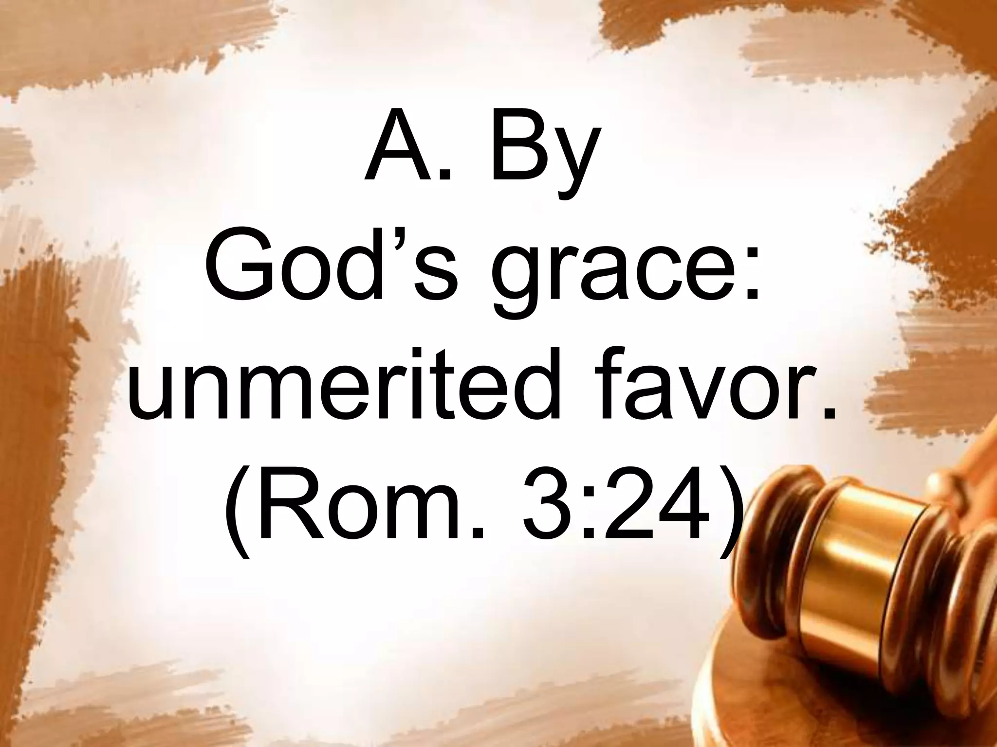A. By 
God’s grace: 
unmerited favor. 
(Rom. 3:24) 
 
