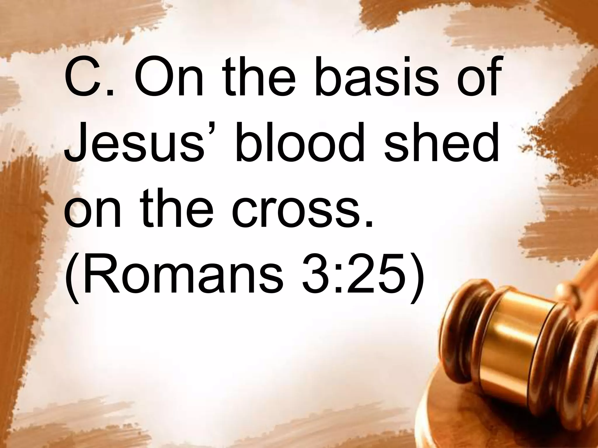C. On the basis of 
Jesus’ blood shed 
on the cross. 
(Romans 3:25) 
 