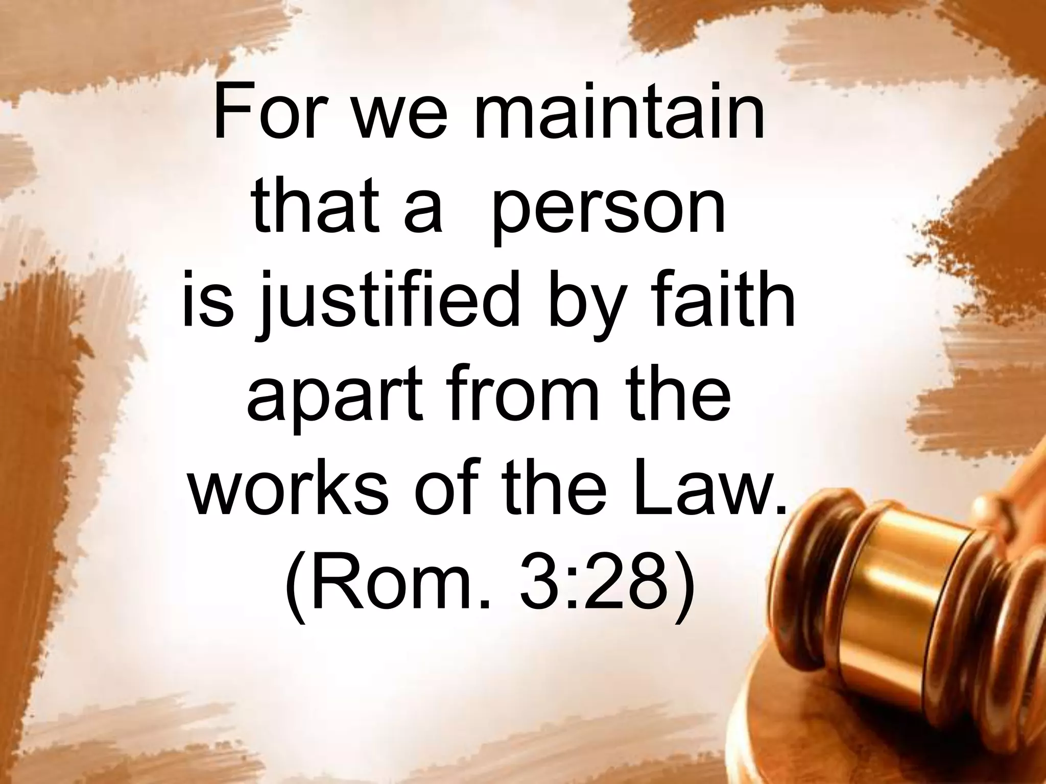 For we maintain 
that a person 
is justified by faith 
apart from the 
works of the Law. 
(Rom. 3:28) 
 
