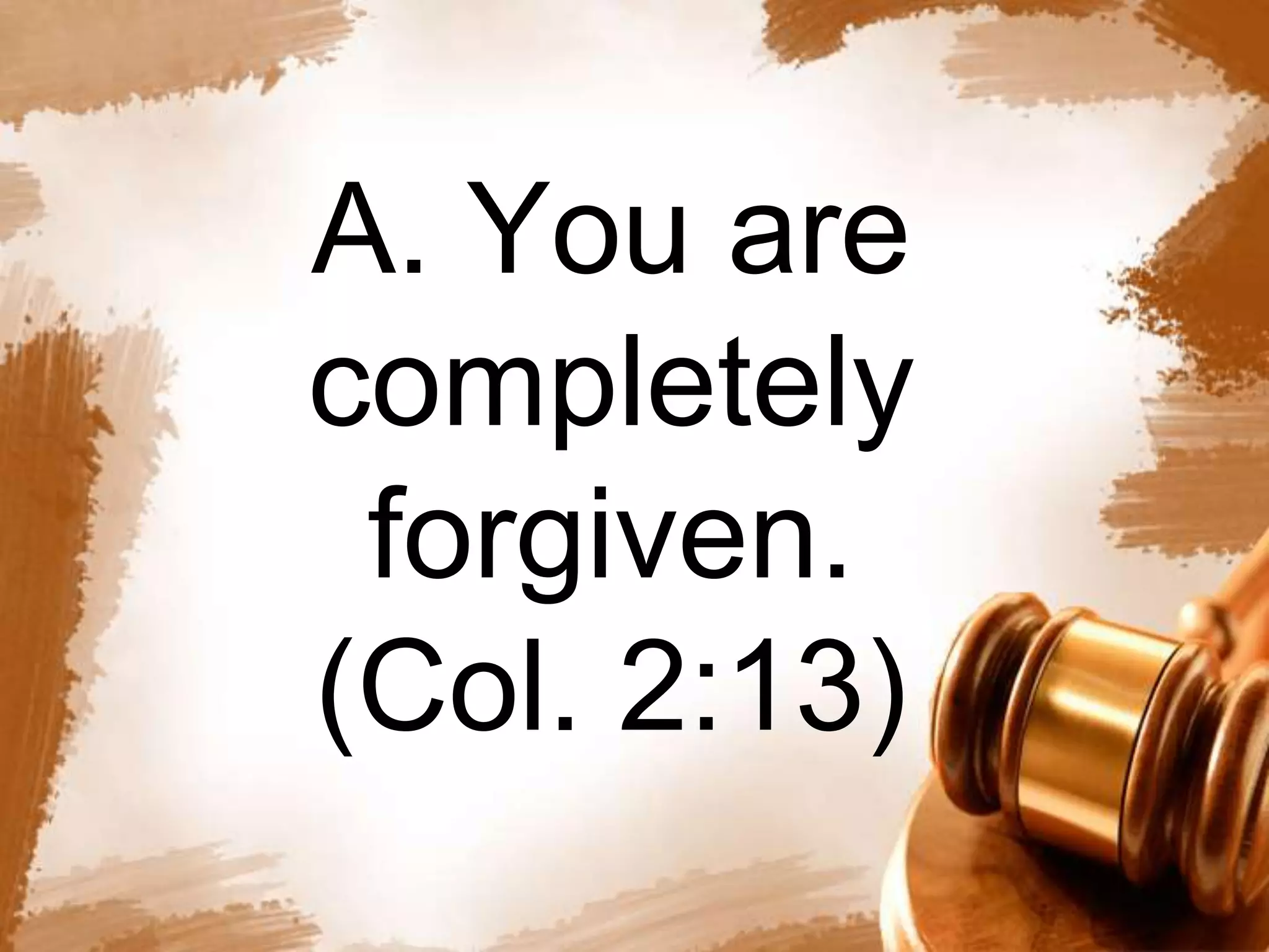A. You are 
completely 
forgiven. 
(Col. 2:13) 
 