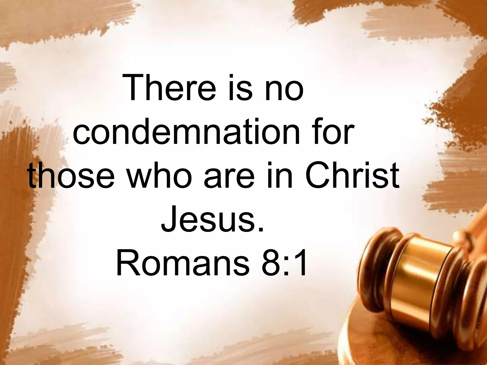 There is no 
condemnation for 
those who are in Christ 
Jesus. 
Romans 8:1 
 