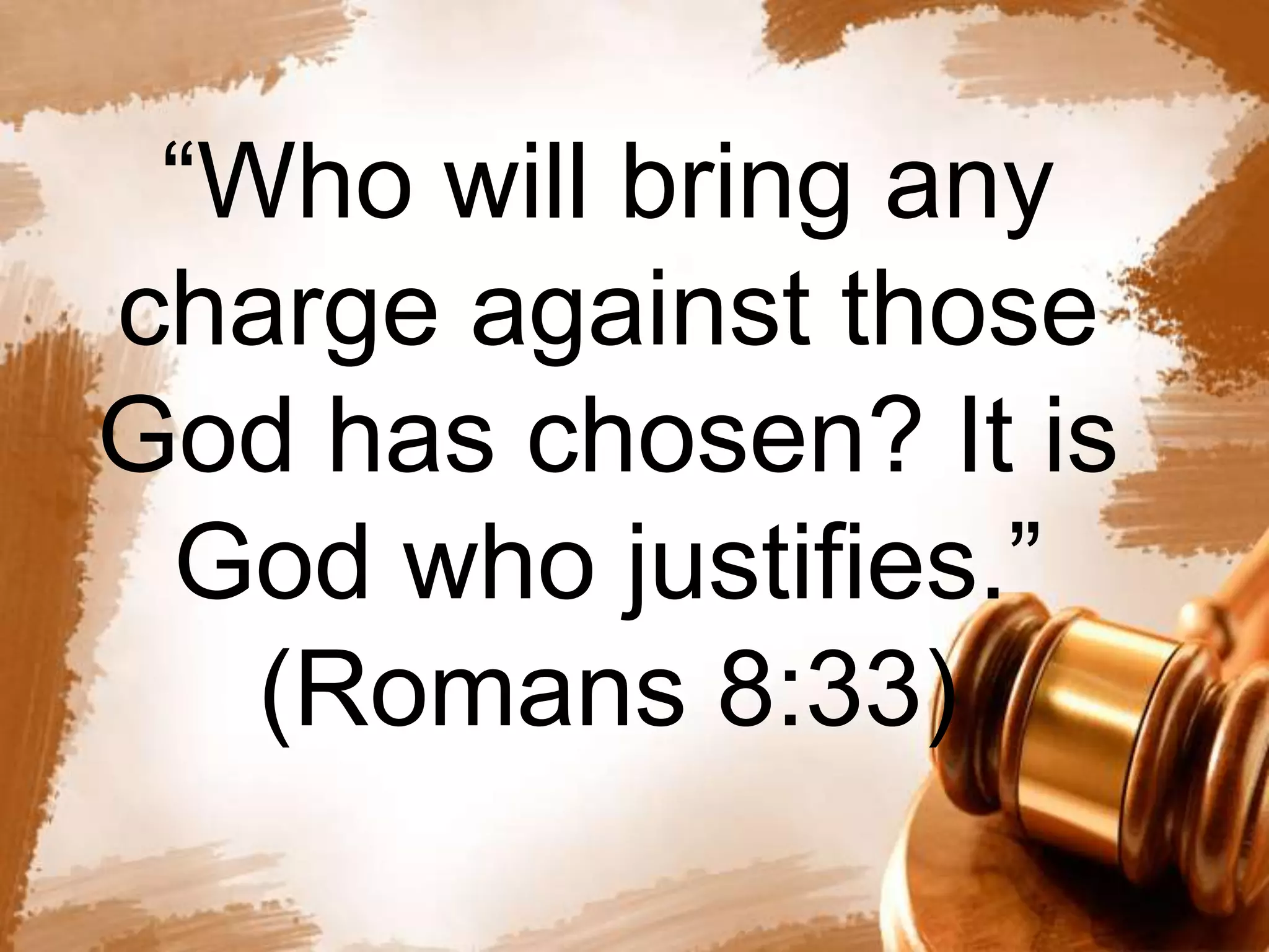 “Who will bring any 
charge against those 
God has chosen? It is 
God who justifies.” 
(Romans 8:33) 
 