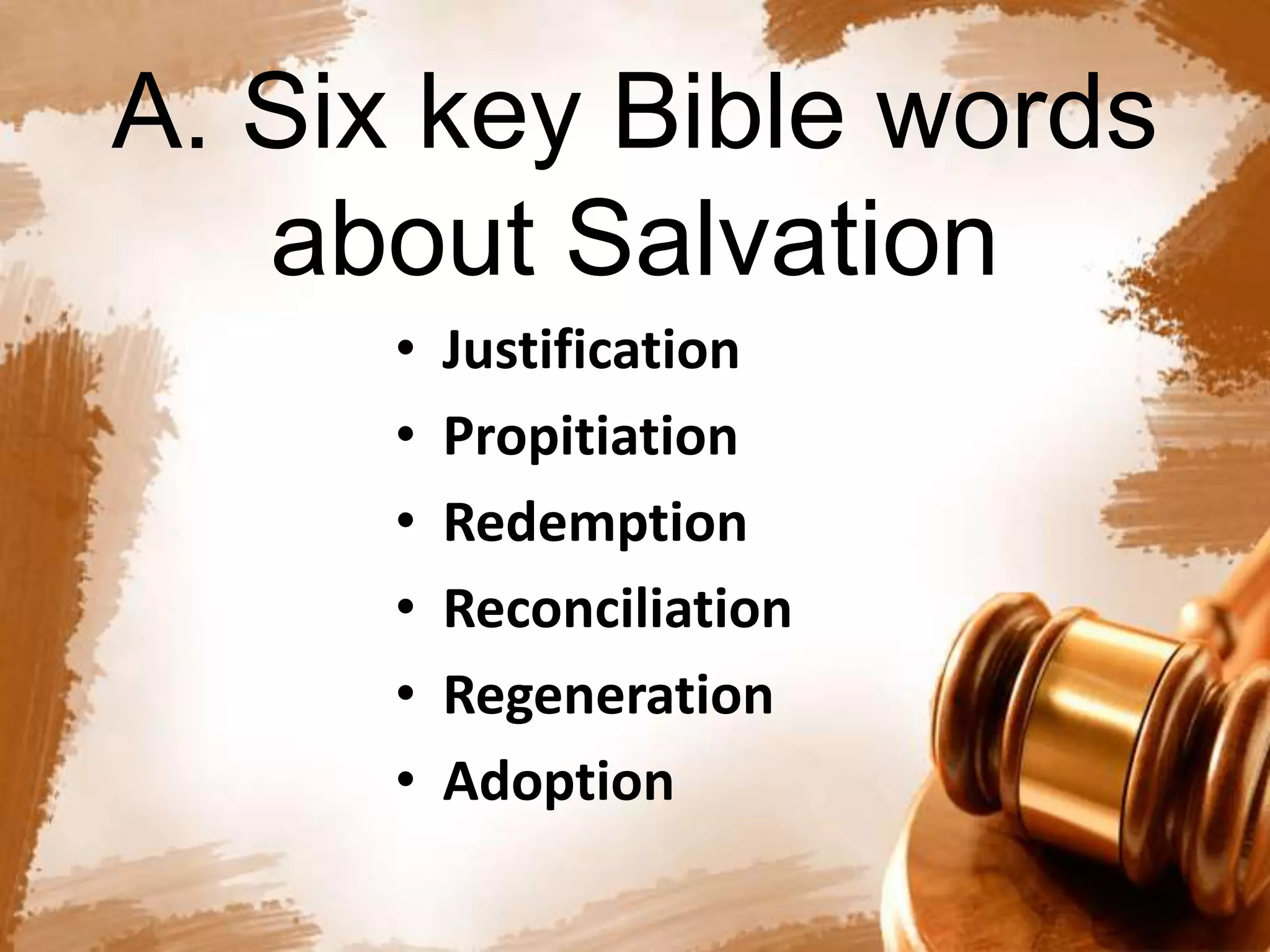 A. Six key Bible words 
about Salvation 
• Justification 
• Propitiation 
• Redemption 
• Reconciliation 
• Regeneration 
• Adoption 
 