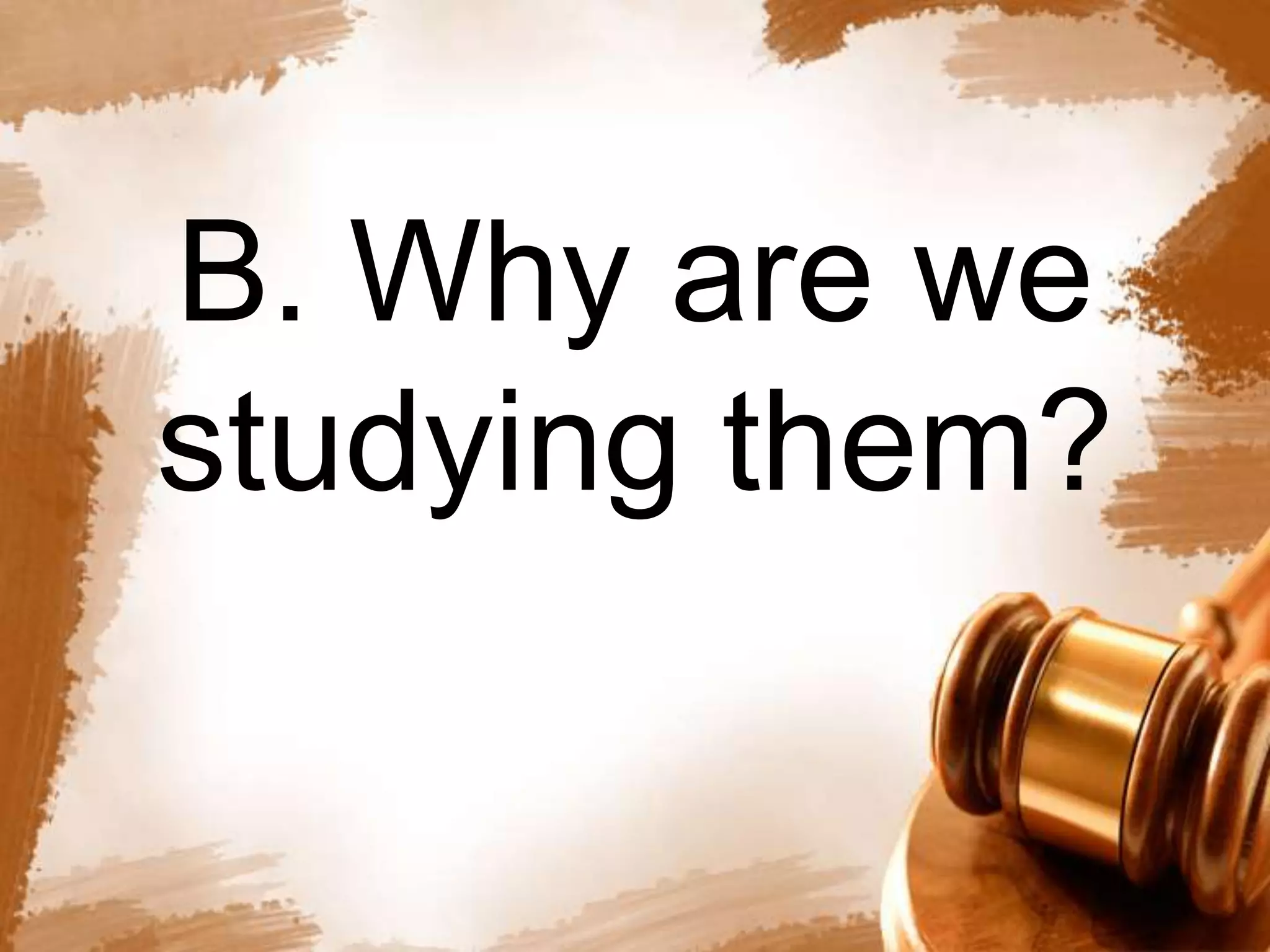 B. Why are we 
studying them? 
 