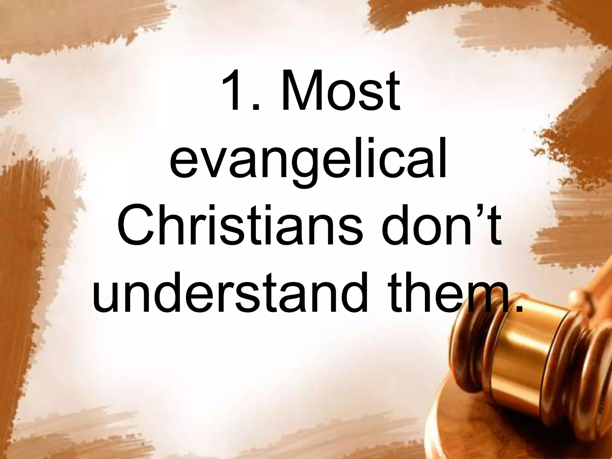 1. Most 
evangelical 
Christians don’t 
understand them. 
 