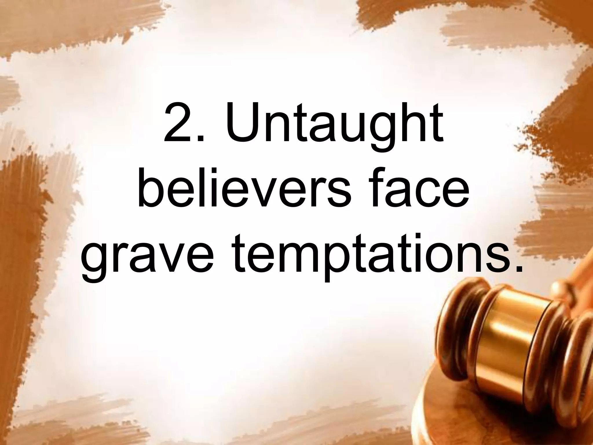 2. Untaught 
believers face 
grave temptations. 
 