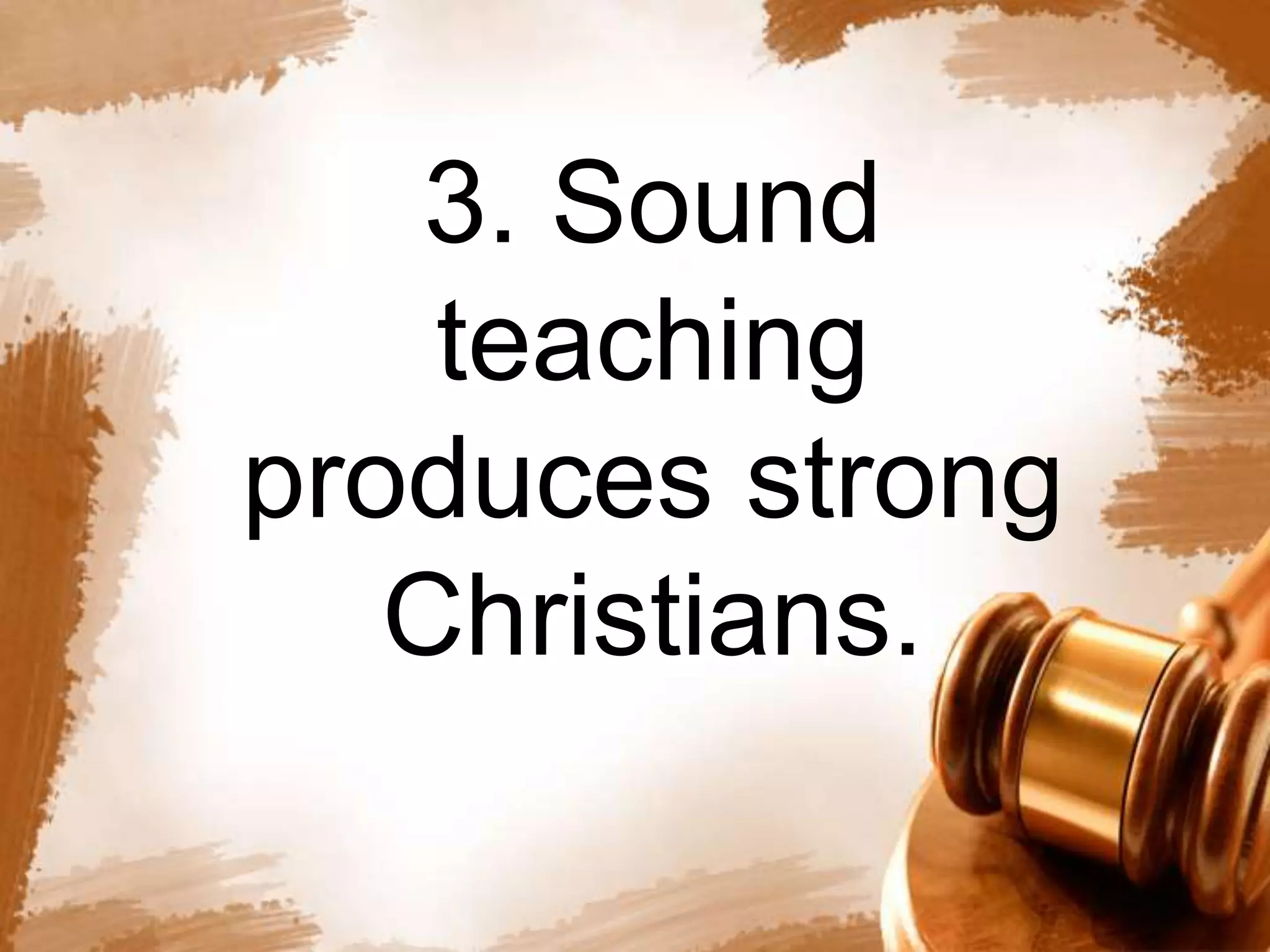 3. Sound 
teaching 
produces strong 
Christians. 
 