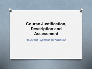 Course Justification,
Description and
Assessment
Relevant Syllabus Information
 