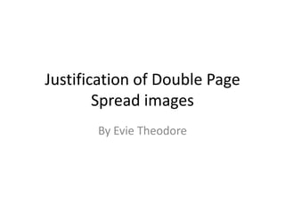 Justification of Double Page
Spread images
By Evie Theodore
 