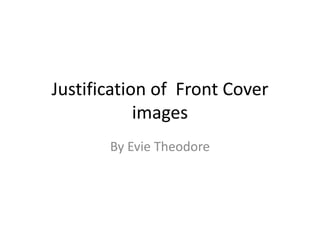 Justification of Front Cover
images
By Evie Theodore
 