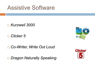 Assistive Software

   Kurzweil 3000

   Clicker 5

   Co-Writer, Write Out Loud

   Dragon Naturally Speaking
 
