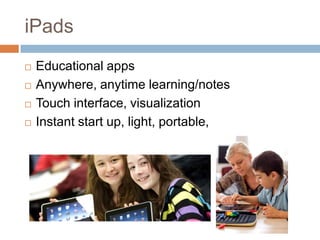 iPads
   Educational apps
   Anywhere, anytime learning/notes
   Touch interface, visualization
   Instant start up, light, portable,
 