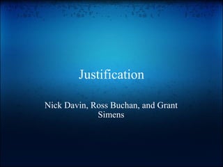 Justification Nick Davin, Ross Buchan, and Grant Simens 