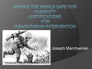 Making the World Safe for HumanityJustifications for humanitarian intervention Joseph Marchwinski 