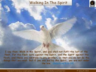 Walking In The Spirit

I say then: Walk in the Spirit, and you shall not fulfil the lust of the
flesh. For the flesh lusts...