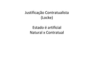 Justificação Contratualista (Locke) Estado é artificial Natural x Contratual 