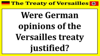 Were German
opinions of the
Versailles treaty
justified?
 