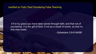 8 For by grace you have been saved through faith; and that not of
yourselves, it is the gift of God; 9 not as a result of works, so that no
one may boast.
- Ephesians 2:8-9 NASB
Justified by Faith: Paul Countering False Teaching
 