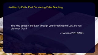 You who boast in the Law, through your breaking the Law, do you
dishonor God?
- Romans 2:23 NASB
Justified by Faith: Paul Countering False Teaching
 