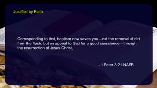 Corresponding to that, baptism now saves you—not the removal of dirt
from the flesh, but an appeal to God for a good conscience—through
the resurrection of Jesus Christ,
- 1 Peter 3:21 NASB
Justified by Faith
 